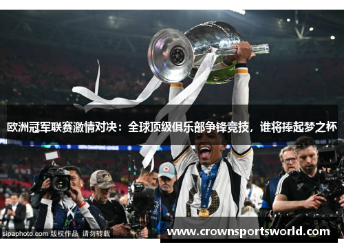 欧洲冠军联赛激情对决：全球顶级俱乐部争锋竞技，谁将捧起梦之杯