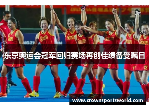 东京奥运会冠军回归赛场再创佳绩备受瞩目