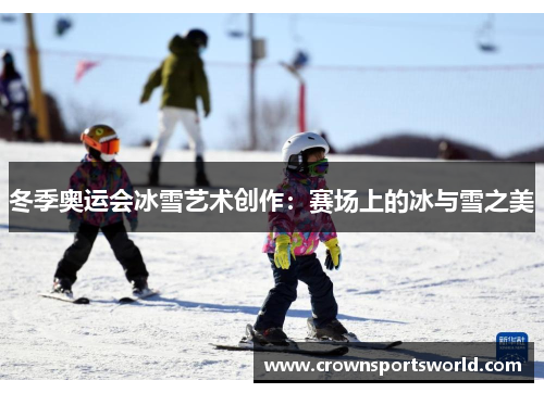 冬季奥运会冰雪艺术创作：赛场上的冰与雪之美
